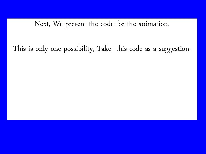 Next, We present the code for the animation. This is only one possibility, Take