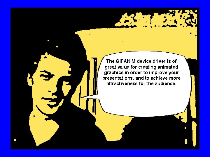 The GIFANIM device driver is of great value for creating animated graphics in order