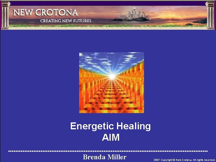 Energetic Healing AIM Brenda Miller 2007 Copyright © New Crotona. All rights reserved. 