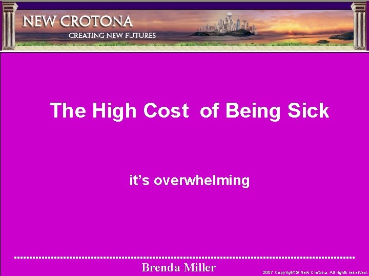 The High Cost of Being Sick it’s overwhelming Brenda Miller 2007 Copyright © New