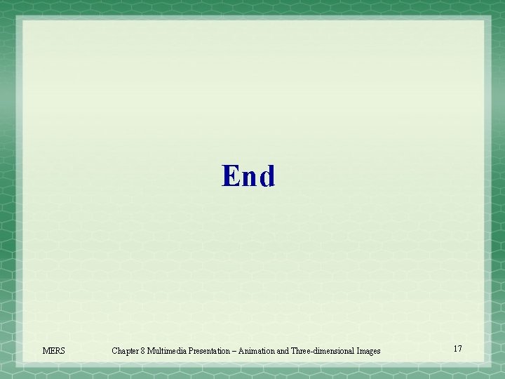End MERS Chapter 8 Multimedia Presentation – Animation and Three-dimensional Images 17 