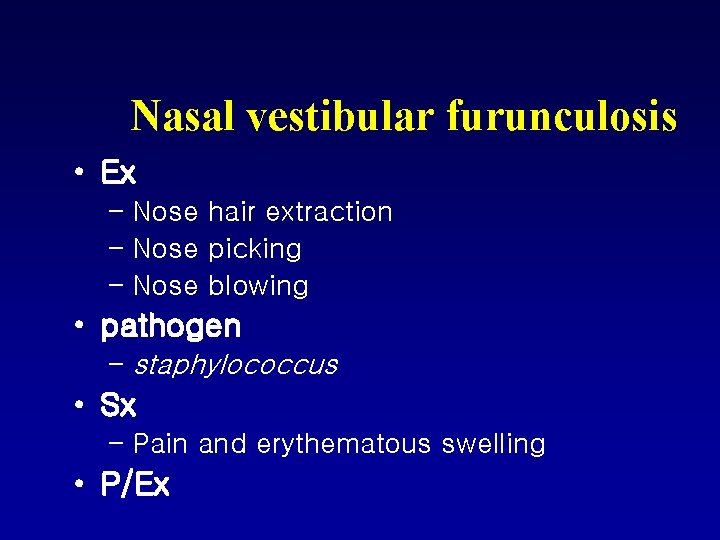 Nasal vestibular furunculosis • Ex – Nose hair extraction – Nose picking – Nose