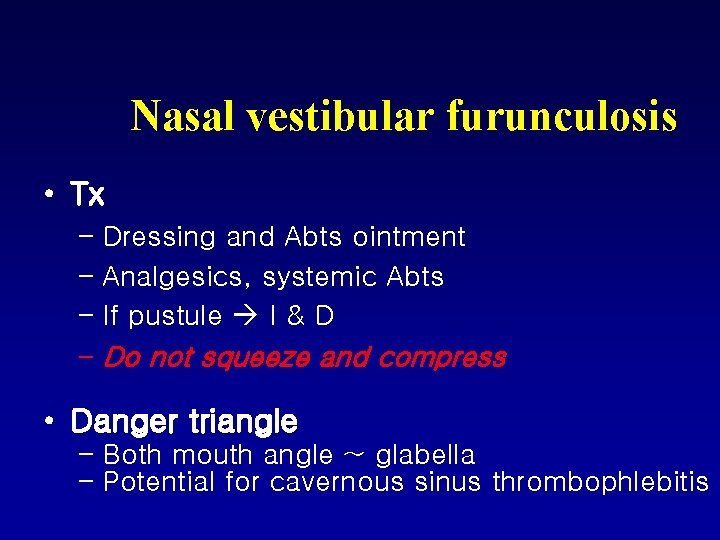 Nasal vestibular furunculosis • Tx – Dressing and Abts ointment – Analgesics, systemic Abts