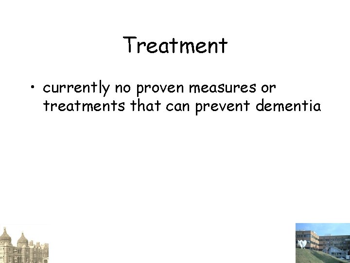 Treatment • currently no proven measures or treatments that can prevent dementia 