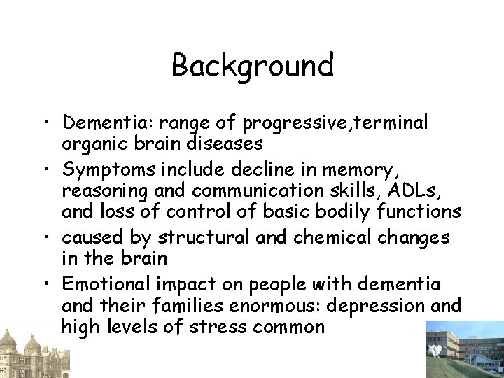 Background • Dementia: range of progressive, terminal organic brain diseases • Symptoms include decline