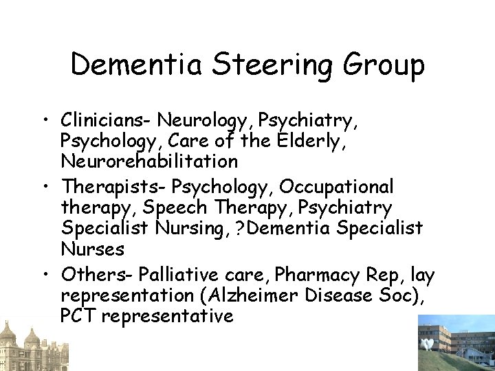 Dementia Steering Group • Clinicians- Neurology, Psychiatry, Psychology, Care of the Elderly, Neurorehabilitation •