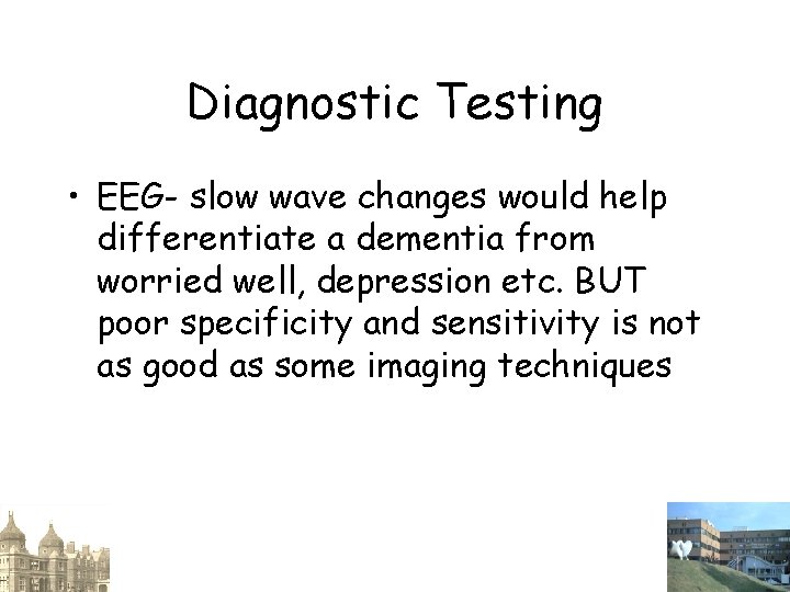 Diagnostic Testing • EEG- slow wave changes would help differentiate a dementia from worried