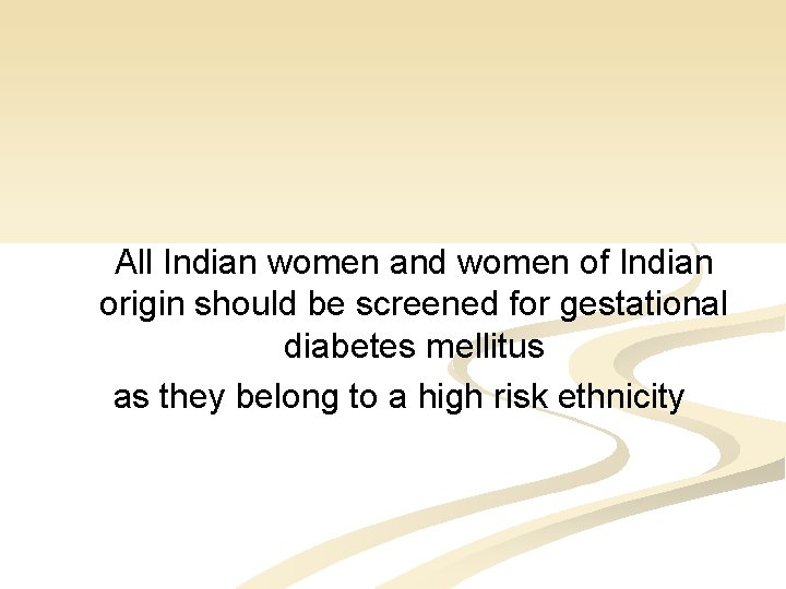 All Indian women and women of Indian origin should be screened for gestational diabetes