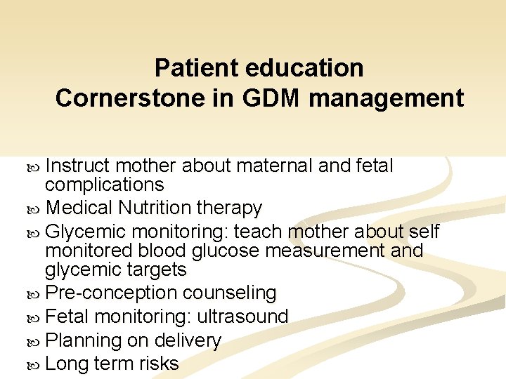 Patient education Cornerstone in GDM management Instruct mother about maternal and fetal complications Medical