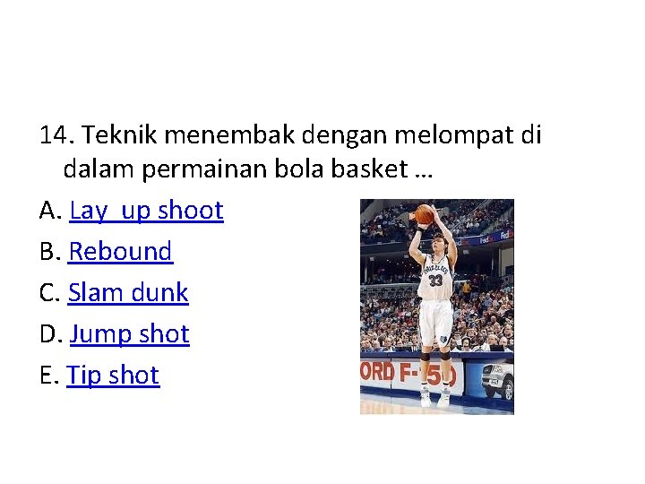 14. Teknik menembak dengan melompat di dalam permainan bola basket … A. Lay up