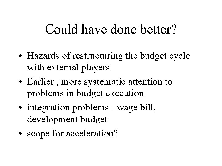 Could have done better? • Hazards of restructuring the budget cycle with external players