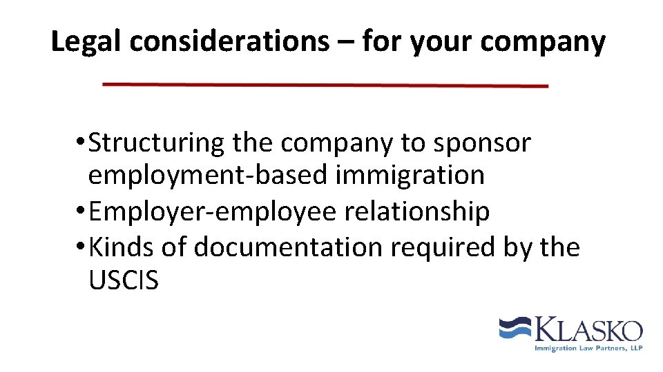 Legal considerations – for your company • Structuring the company to sponsor employment-based immigration