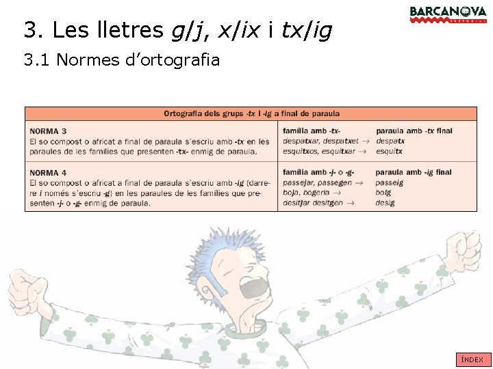 3. Les lletres g/j, x/ix i tx/ig 3. 1 Normes d’ortografia ÍNDEX 3. Les lletres g/j, x/ix i tx/ig 3. 1 Normes d’ortografia ÍNDEX