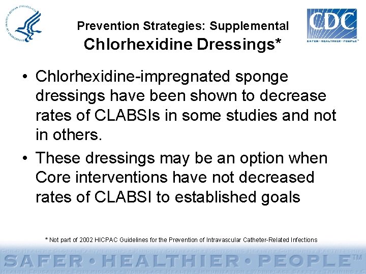 Prevention Strategies: Supplemental Chlorhexidine Dressings* • Chlorhexidine-impregnated sponge dressings have been shown to decrease