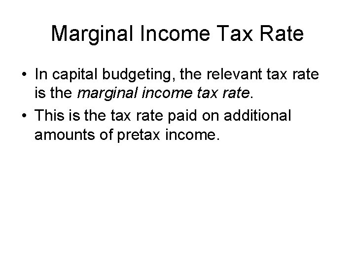 Marginal Income Tax Rate • In capital budgeting, the relevant tax rate is the