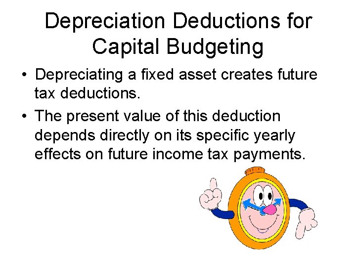 Depreciation Deductions for Capital Budgeting • Depreciating a fixed asset creates future tax deductions.