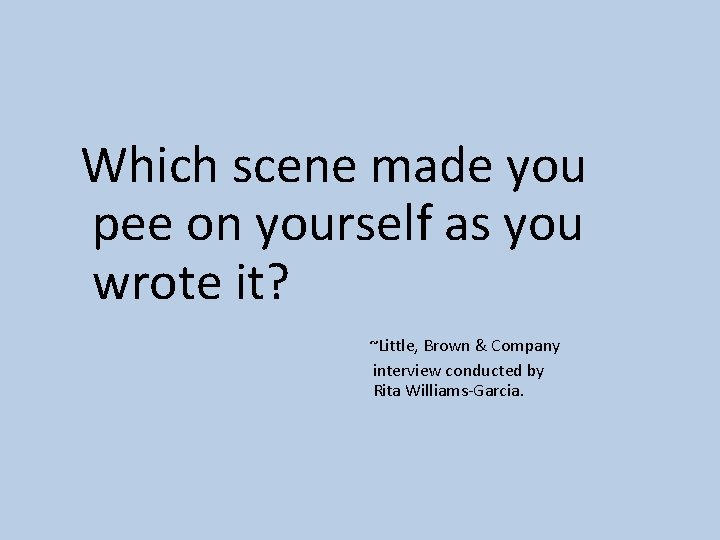 Which scene made you pee on yourself as you wrote it? ~Little, Brown &