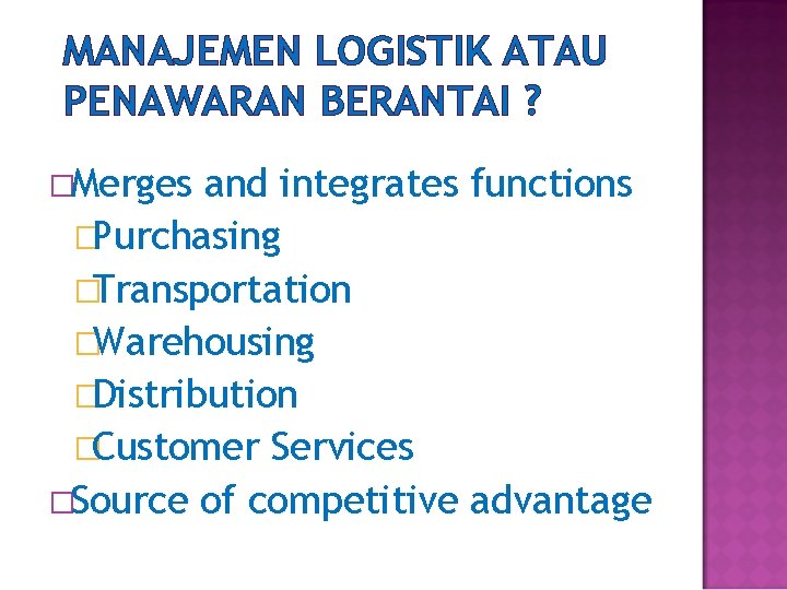 MANAJEMEN LOGISTIK ATAU PENAWARAN BERANTAI ? �Merges and integrates functions �Purchasing �Transportation �Warehousing �Distribution