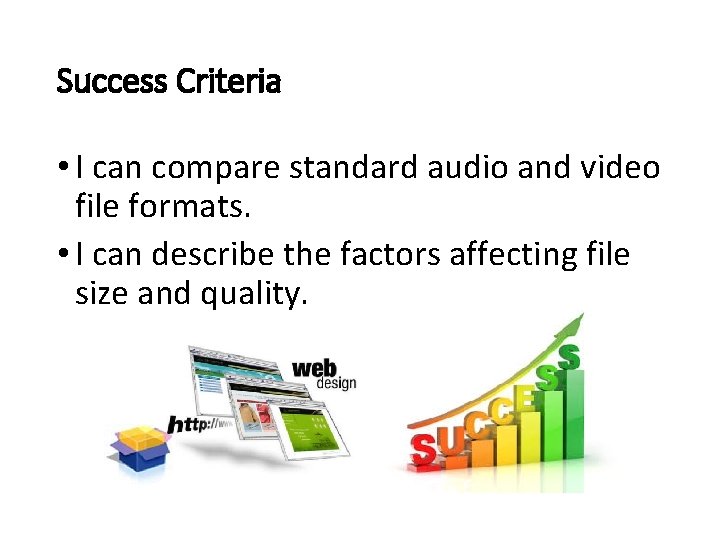 Success Criteria • I can compare standard audio and video file formats. • I