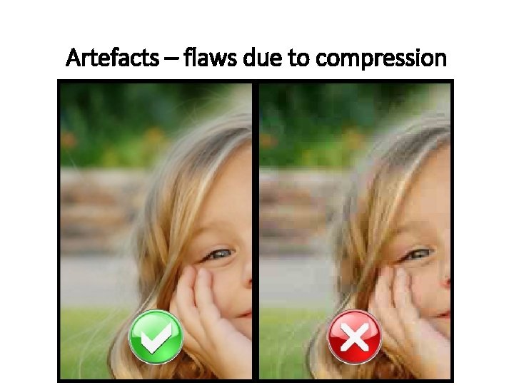 Artefacts – flaws due to compression 