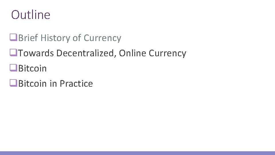 Outline q. Brief History of Currency q. Towards Decentralized, Online Currency q. Bitcoin in
