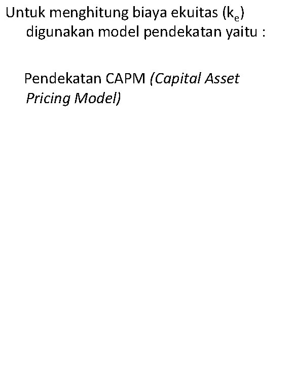 Untuk menghitung biaya ekuitas (ke) digunakan model pendekatan yaitu : Pendekatan CAPM (Capital Asset
