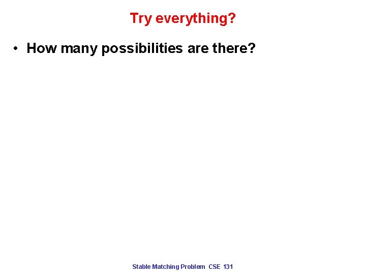 Try everything? • How many possibilities are there? Stable Matching Problem CSE 131 