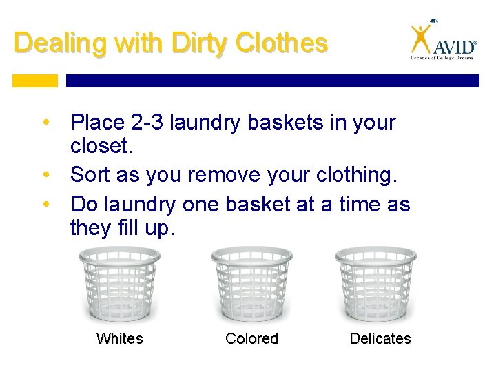 Dealing with Dirty Clothes • Place 2 -3 laundry baskets in your closet. •