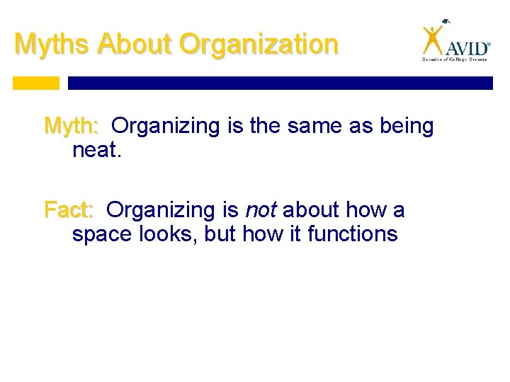 Myths About Organization Myth: Organizing is the same as being neat. Fact: Organizing is