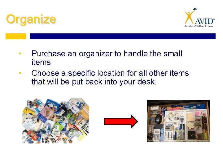 Organize • • Purchase an organizer to handle the small items Choose a specific