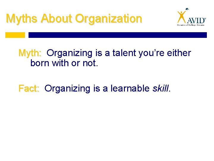 Myths About Organization Myth: Organizing is a talent you’re either born with or not.