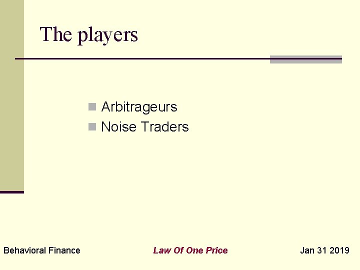 The players n Arbitrageurs n Noise Traders Behavioral Finance Law Of One Price Jan