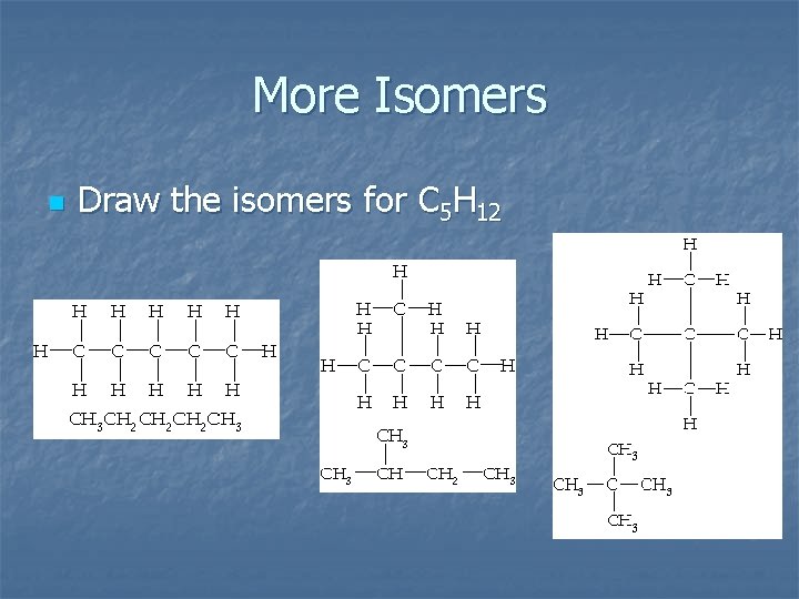 More Isomers n Draw the isomers for C 5 H 12 