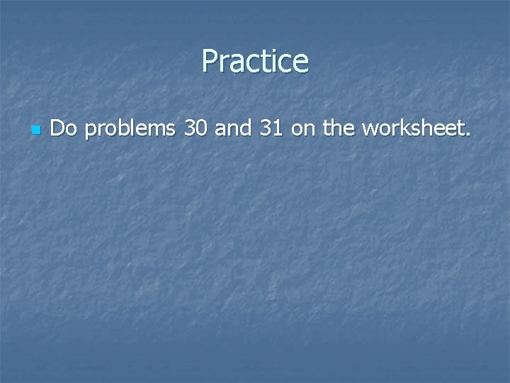 Practice n Do problems 30 and 31 on the worksheet. 