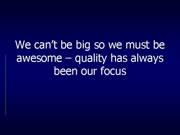 We can’t be big so we must be awesome – quality has always been