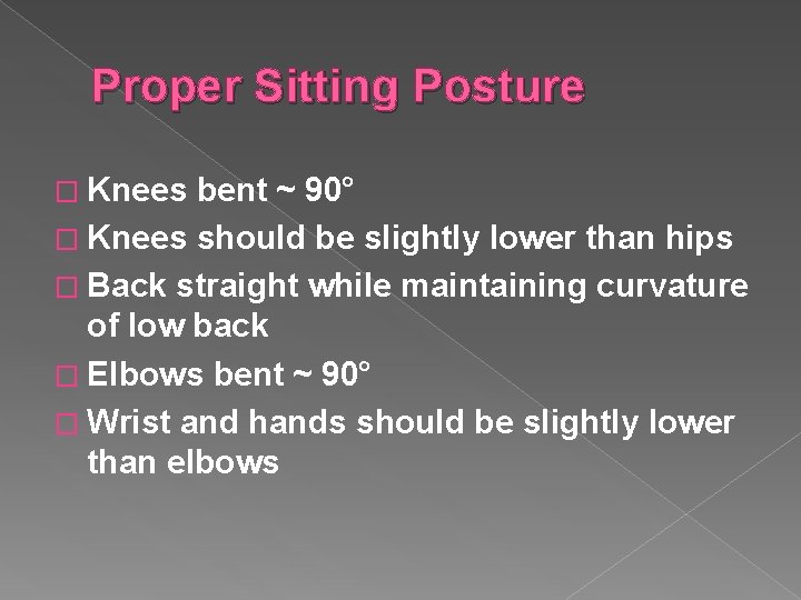 Proper Sitting Posture � Knees bent ~ 90° � Knees should be slightly lower