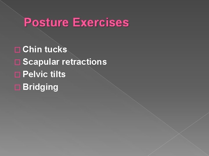 Posture Exercises � Chin tucks � Scapular retractions � Pelvic tilts � Bridging 