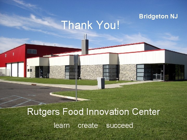Thank You! Bridgeton NJ Rutgers Food Innovation Center learn create succeed 