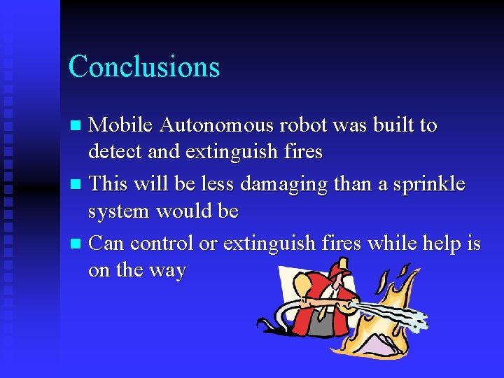 Conclusions Mobile Autonomous robot was built to detect and extinguish fires n This will