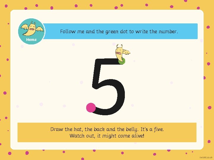Follow me and the green dot to write the number. 5 Draw the hat,