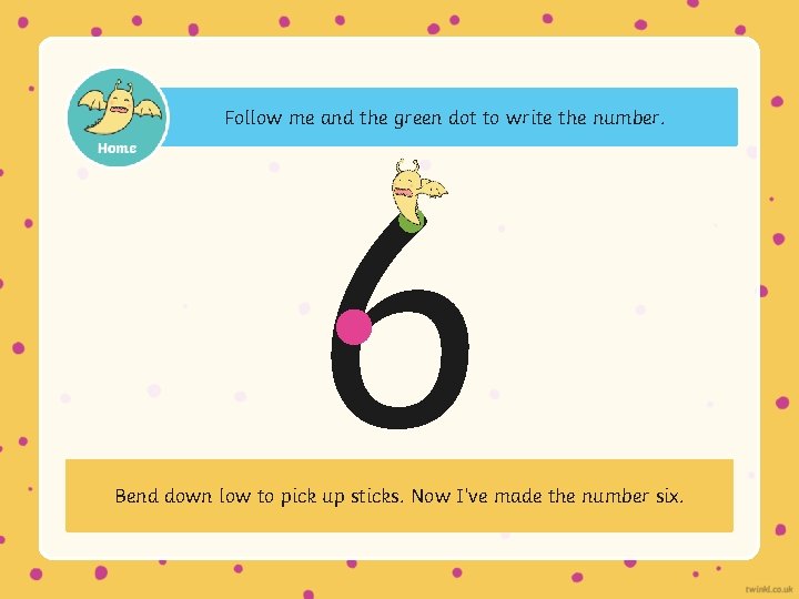 Follow me and the green dot to write the number. 6 Bend down low