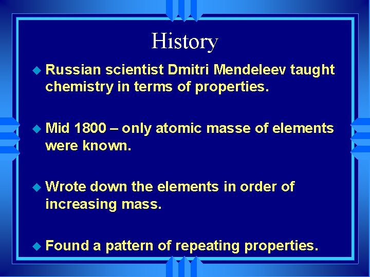 History u Russian scientist Dmitri Mendeleev taught chemistry in terms of properties. u Mid