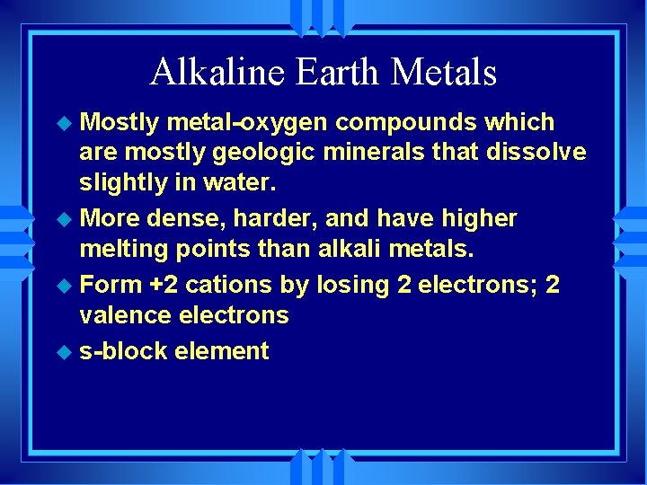 Alkaline Earth Metals u Mostly metal-oxygen compounds which are mostly geologic minerals that dissolve