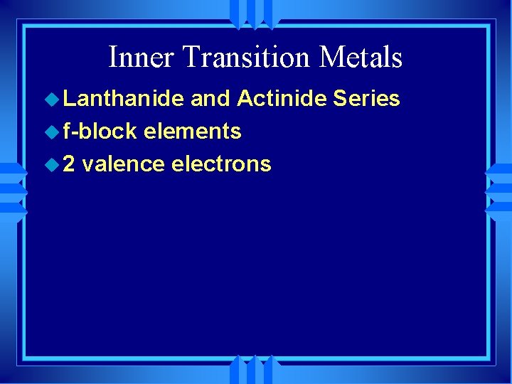 Inner Transition Metals u Lanthanide and Actinide Series u f-block elements u 2 valence