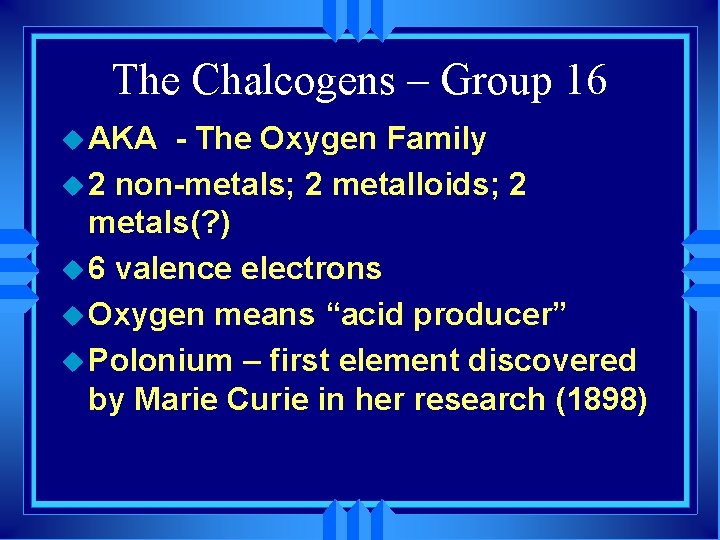 The Chalcogens – Group 16 u AKA - The Oxygen Family u 2 non-metals;