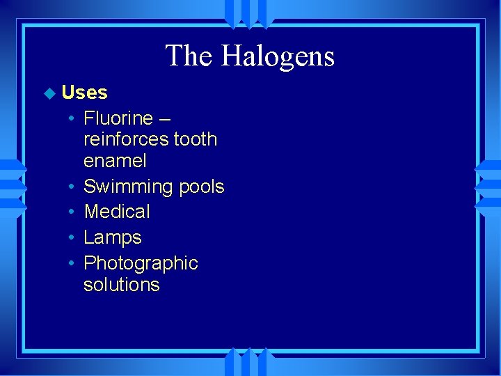 The Halogens u Uses • Fluorine – reinforces tooth enamel • Swimming pools •