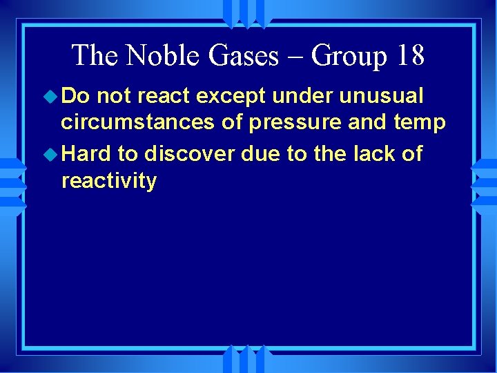 The Noble Gases – Group 18 u Do not react except under unusual circumstances