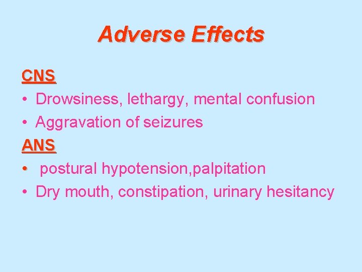 Adverse Effects CNS • Drowsiness, lethargy, mental confusion • Aggravation of seizures ANS •