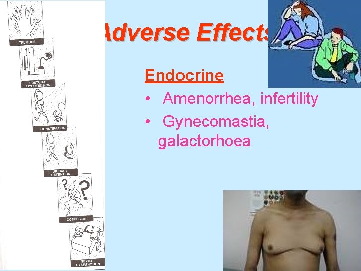 Adverse Effects Endocrine • Amenorrhea, infertility • Gynecomastia, galactorhoea 