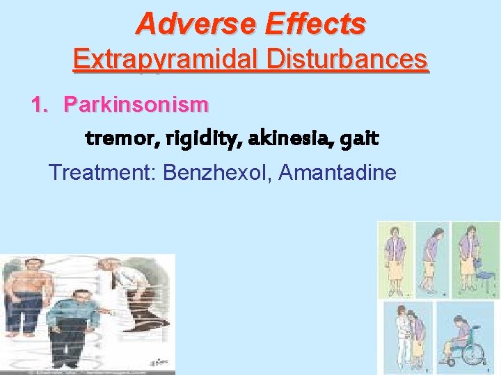 Adverse Effects Extrapyramidal Disturbances 1. Parkinsonism tremor, rigidity, akinesia, gait Treatment: Benzhexol, Amantadine 